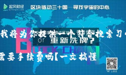 根据你的需求,我将为你提供一个符合搜索习惯、的内容方案。
tpWallet兑换需要手续费吗?一文搞懂