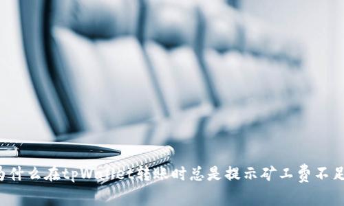 为什么在tpWallet转账时总是提示矿工费不足?