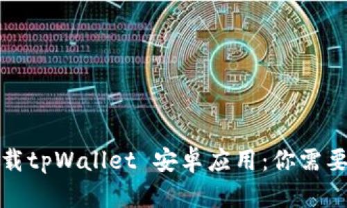 如何安全下载tpWallet 安卓应用:你需要知道的一切