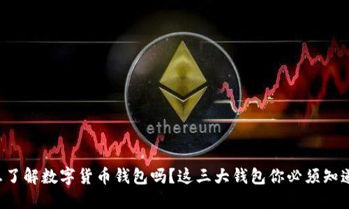 想了解数字货币钱包吗?这三大钱包你必须知道!