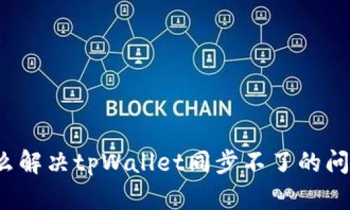 怎么解决tpWallet同步不了的问题?