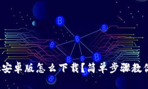 Metamask安卓版怎么下载？简单步骤教你轻松上手！