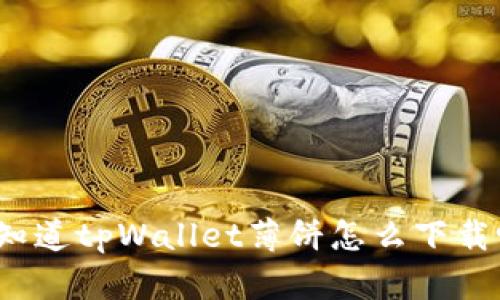 你知道tpWallet薄饼怎么下载吗?