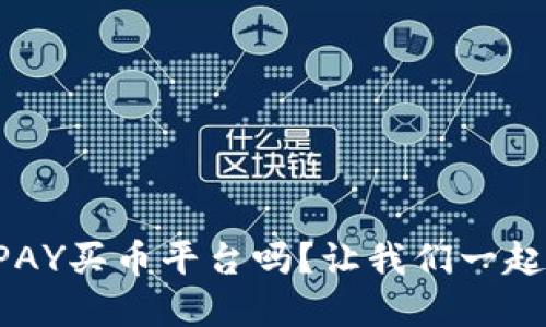 你听说过TOPAY买币平台吗？让我们一起来深入了解！