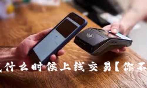 以太坊3.0到底什么时候上线交易？你不能错过的信息！