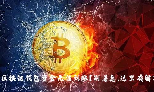 为什么区块链钱包资金无法到账？别着急，这里有解决方案！