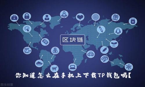 你知道怎么在手机上下载TP钱包吗？