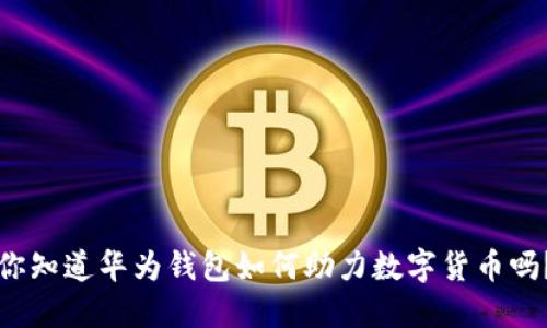 你知道华为钱包如何助力数字货币吗？