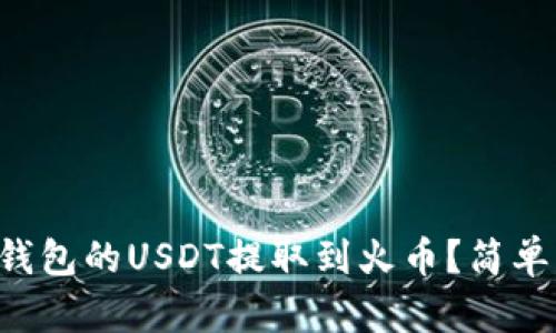 如何将TP钱包的USDT提取到火币?简单步骤详解!
