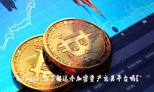 “Bitbase：你了解这个加密资产交易平台吗？”