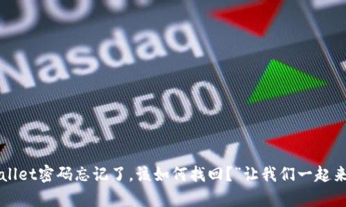 “tpWallet密码忘记了，该如何找回？”让我们一起来看看！