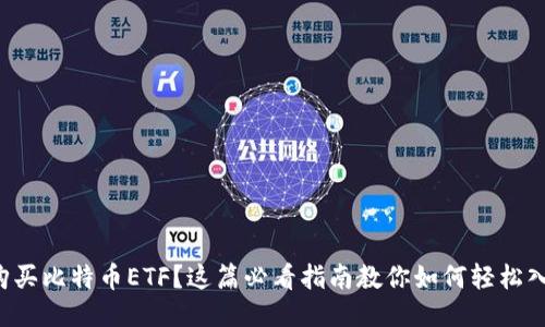 想购买比特币ETF?这篇必看指南教你如何轻松入手!
