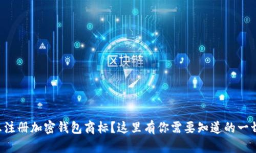 想注册加密钱包商标？这里有你需要知道的一切！