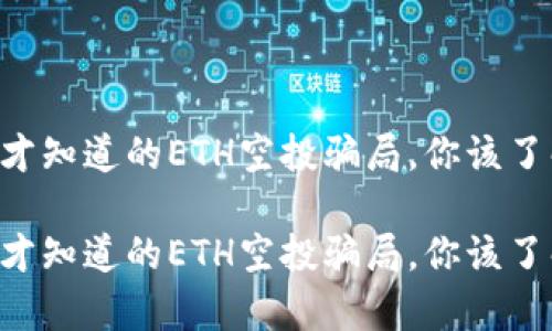 因为太晚才知道的ETH空投骗局,你该了解的真相!
因为太晚才知道的ETH空投骗局,你该了解的真相!