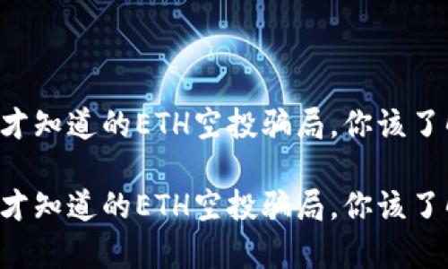 因为太晚才知道的ETH空投骗局,你该了解的真相!
因为太晚才知道的ETH空投骗局,你该了解的真相!