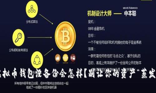 虚拟币钱包没备份会怎样?别让你的资产“蒸发”!