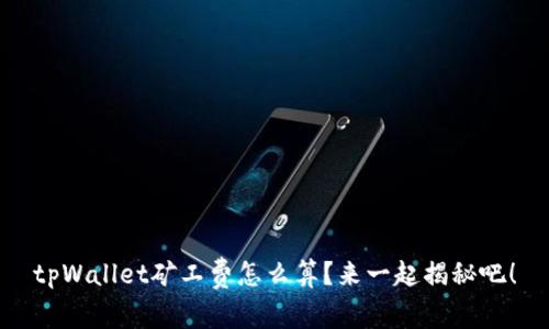 tpWallet矿工费怎么算?来一起揭秘吧!