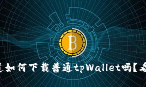 你知道如何下载普通tpWallet吗?看这里!