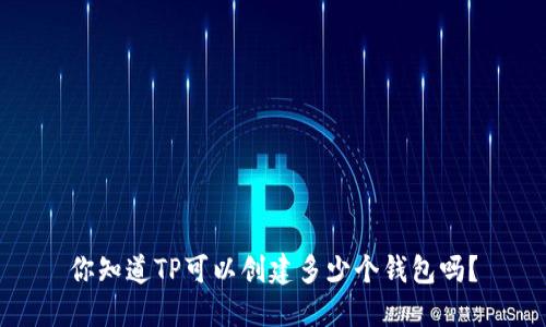 你知道TP可以创建多少个钱包吗?