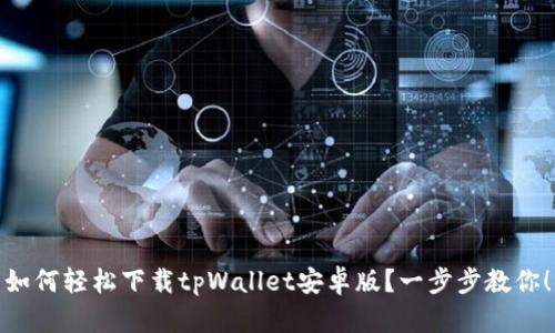 如何轻松下载tpWallet安卓版？一步步教你！