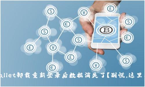 为什么tpWallet卸载重新登录后数据消失了?别慌,这里有解决方案!