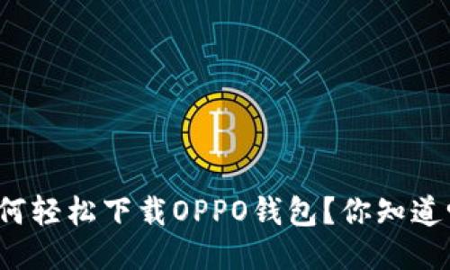 如何轻松下载OPPO钱包？你知道吗？