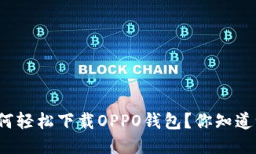 如何轻松下载OPPO钱包？你知道吗？
