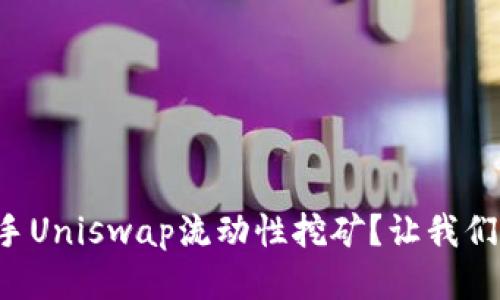 如何轻松上手Uniswap流动性挖矿？让我们一步步教你!