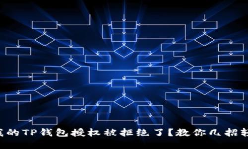 为什么我的TP钱包授权被拒绝了？教你几招轻松解决！