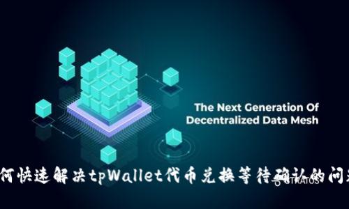 如何快速解决tpWallet代币兑换等待确认的问题？
