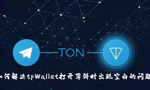 如何解决tpWallet打开薄饼时出现空白的问题？
