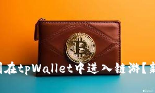 如何顺利在tpWallet中进入链游？新手必看！