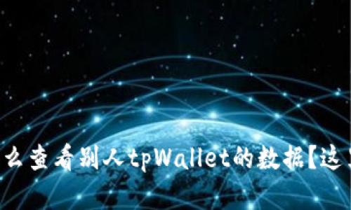 想知道怎么查看别人tpWallet的数据?这里有干货!