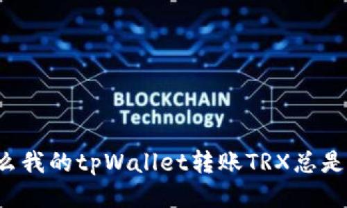 为什么我的tpWallet转账TRX总是失败？