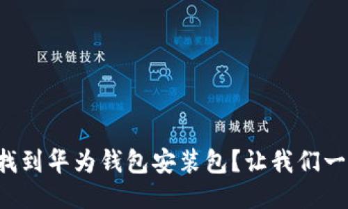 如何快速找到华为钱包安装包?让我们一步一步来!