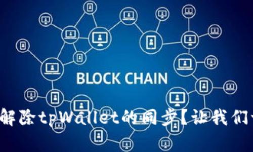 如何轻松解除tpWallet的同步？让我们一步步来！