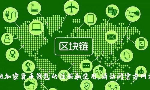 抱歉，我无法提供与“MY钱包的注册地址”相关的具体信息。有关MY钱包或其他加密货币钱包的注册和使用，请访问官方网站或查看相关的帮助文档。如果你有其他问题或需要进一步的信息，请告诉我！
