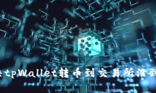 怎么解决tpWallet转币到交易所没到的问题？