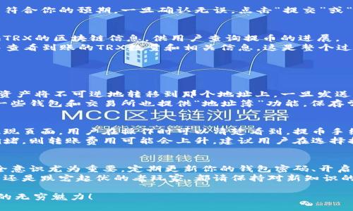   如何将TRX提币到TP Wallet？一起来看看吧！ / 
 guanjianci TRX, 提币, TP Wallet, 加密货币 /guanjianci 

引言：加密货币转账的魅力
在数字货币日益普及的今天，用户对如何安全、便捷地转账和存储加密资产的需求不断增长。特别是对于TRX（波场币）这种广受欢迎的加密货币，学会如何将它从交易所提取到钱包中，已成为每一个币圈新手、老手必须掌握的技能。

第一步：准备工作
在开始之前，确保你已经下载并安装了TP Wallet，并且有一个完整的账户。如果你还没有TP Wallet，前往APP Store或者Google Play，搜索“TP Wallet”，然后下载并安装。
同时，确保你的TRX已经在一个支持提现的交易所（如币安、火币等）中。这些交易所提供用户友好的界面，方便你进行数字资产的管理。另外，充分确认你的钱包地址是正确的，这是确保TRX安全到达TP Wallet的关键步骤。

第二步：获取TP Wallet地址
打开TP Wallet，登录你的账户。在钱包首页，你可以看到“接收”或“充值”按钮。点击这个按钮，TP Wallet会生成一个专属的TRX地址。这个地址可以通过二维码和字符串的方式显示。
要确保你复制的是完整且无误的地址。为了安全起见，建议将其作笔记，以防在后续操作中发生误输入的情况。

第三步：登录交易所，发起提现
现在，进入你的交易所账户。在资金管理页面找到“提现”或“提币”选项。根据交易所不同，可能会有一些平台通过多次验证的方式来确保你的账户安全。完成这些安全验证后，请选择提取TRX。
在提现页面，在“提现地址”栏中粘贴刚才从TP Wallet复制的地址，之后输入你想提币的数量。请注意，有些交易所会对每次提币设定最低额度要求，确保你提取的额度满足该要求。

第四步：确认信息、提交请求
在你提交请求之前，一定要仔细检查所有信息是否准确。再次确认收款地址是否正确，以及提币数量是否符合你的预期。一旦确认无误，点击“提交”或“确认”按钮。这一步骤非常重要，因为若地址错误，TRX可能会被转到错误的钱包中，造成无法挽回的损失。

第五步：等待确认和到账
通常情况下，提币会有一定的处理时间。在你的交易所账户中能看到提币请求的状态。有些交易所会提供TRX的区块链信息，供用户查询提币的进展。
一旦交易所处理完毕，TRX便会在区块链上确认，最终会出现在你的TP Wallet中。你可以在TP Wallet中查看到账的TRX数量和相关信息。这是整个过程最令人期待的时刻，看到自己的资产安全到达目的地，心中会倍感欣慰。

可能相关问题

问题一：如果我错误地输入了TRX地址会怎么样？
在加密货币的世界中，任何一位用户都需要对自己的操作保持高度警惕。如果你错误地输入了TRX地址，资产将不可逆地转移到那个地址上。一旦发送，资金将永远无法返回，因为区块链的特性决定了交易的不可更改性。
为了防止错误地址造成损失，建议在转账之前进行几次确认，甚至可以小额测试转账，确保地址正确性。一些钱包和交易所也提供“地址簿”功能，保存常用地址，进一步减少错误几率。

问题二：TRX提币到TP Wallet的费用是多少？
提币手续费通常由交易所设定，手续费的标准会因不同的平台而异。通常情况下，提币手续费清楚列在提现页面，用户在操作时可以清楚看到。提币手续费多在几TRX的范围内。
除了提现手续费，用户还需要考虑到区块链网络的费用，这个费用是由网络情况变化而变化。如果网络拥堵，则转账费用可能会上升。建议用户在选择提币时，关注网络情况，并合理安排提现时间。

总结：安全、高效的加密资产管理
掌握TRX提币到TP Wallet的流程后，你将能更自如地管理自己的加密资产。而在这个过程中，用户的安全意识尤为重要。定期更新你的钱包密码、开启双重验证、确认提现地址等，都是保护你资产的必要措施。
与此同时，随着加密技术的不断进步，未来可能会出现更多便捷的服务与工具。不论你是加密货币的新手还是跌宕起伏的老玩家，都请保持对新知识的好奇和追求，提升自己的操作技能和风险意识，才能在这个市场中立于不败之地。

通过这一系列的操作和注意事项，希望大家在加密转账的旅途中更加得心应手，也能够体验到加密货币的无穷魅力！