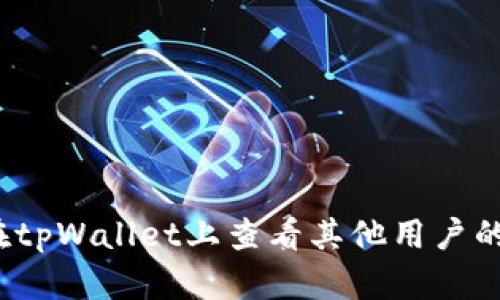 如何在tpWallet上查看其他用户的信息？