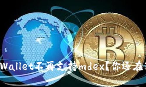 新版tpWallet不再支持mdex？你还在犹豫吗？