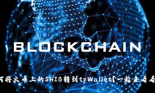 如何将火币上的SHIB转到tpWallet？一起来看看吧！