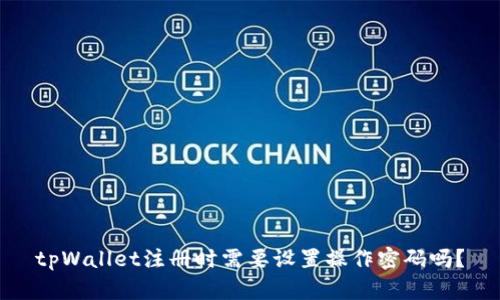 tpWallet注册时需要设置操作密码吗？