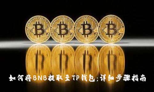 如何将BNB提取至TP钱包：详细步骤指南
