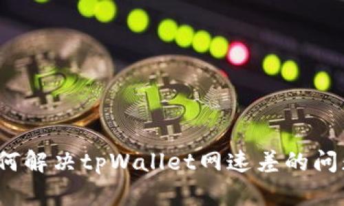 如何解决tpWallet网速差的问题？