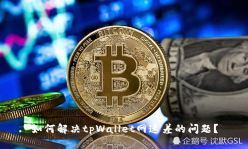 如何解决tpWallet网速差的问题？