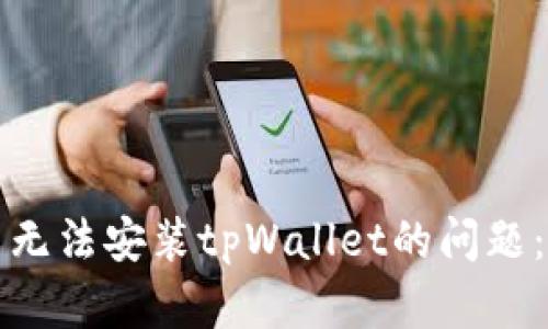 如何解决无法安装tpWallet的问题：全面指南