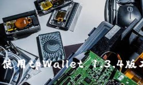 : 如何下载和使用tpWallet 1.3.4版本：全方位指南