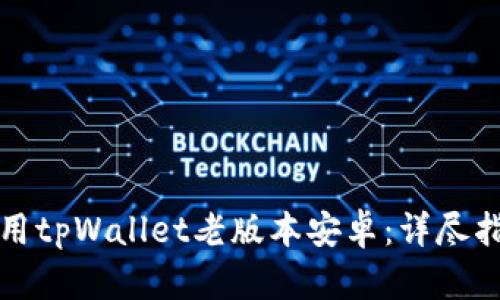 如何安全地使用tpWallet老版本安卓：详尽指南与实用技巧