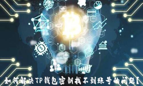 
如何解决TP钱包密钥找不到账号的问题？